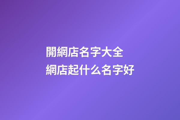 開網店名字大全 網店起什么名字好